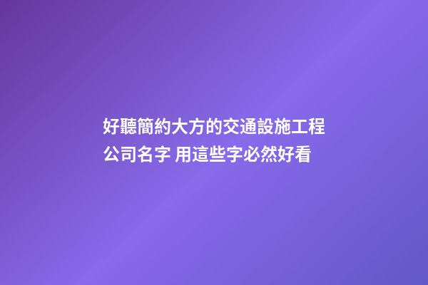 好聽簡約大方的交通設施工程公司名字 用這些字必然好看-第1張-公司起名-玄機派